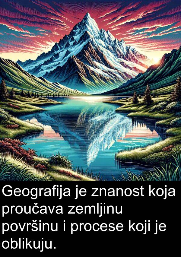 procese: Geografija je znanost koja proučava zemljinu površinu i procese koji je oblikuju.