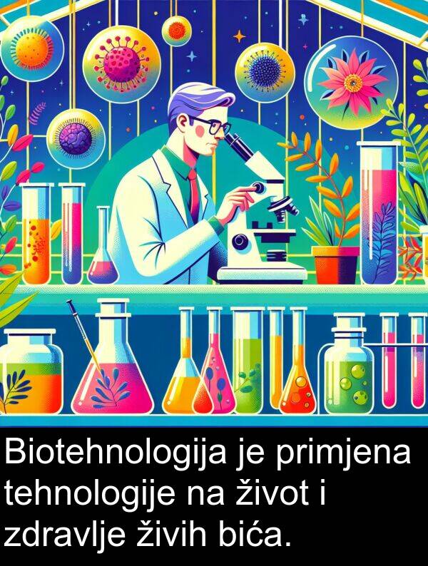 bića: Biotehnologija je primjena tehnologije na život i zdravlje živih bića.