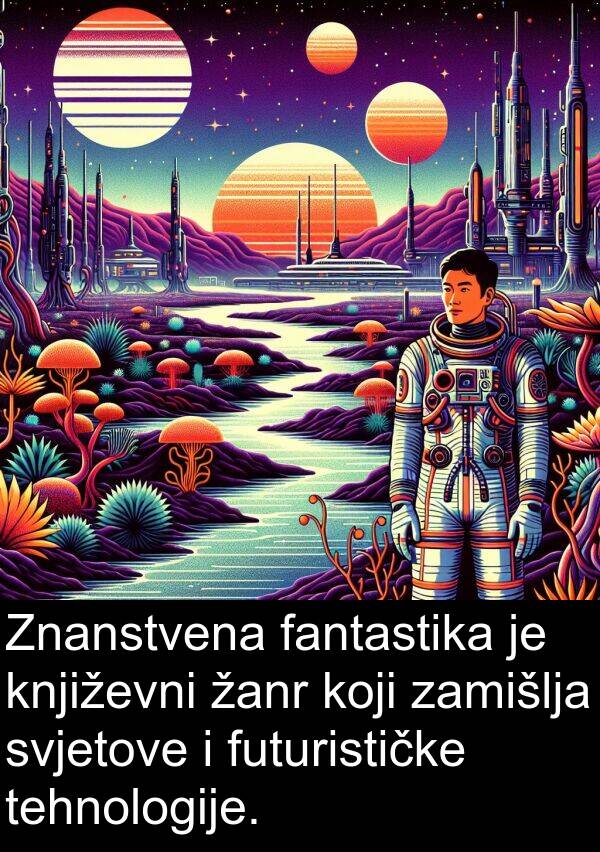 tehnologije: Znanstvena fantastika je književni žanr koji zamišlja svjetove i futurističke tehnologije.