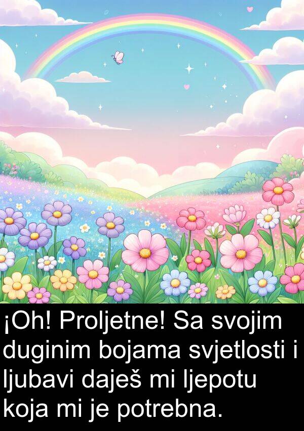 bojama: ¡Oh! Proljetne! Sa svojim duginim bojama svjetlosti i ljubavi daješ mi ljepotu koja mi je potrebna.
