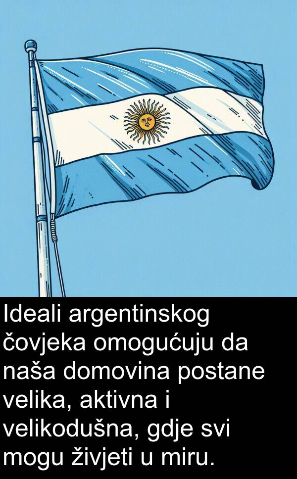 argentinskog: Ideali argentinskog čovjeka omogućuju da naša domovina postane velika, aktivna i velikodušna, gdje svi mogu živjeti u miru.