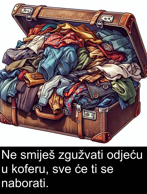 naborati: Ne smiješ zgužvati odjeću u koferu, sve će ti se naborati.