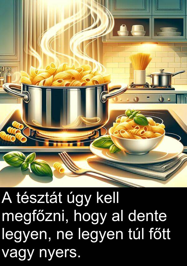 úgy: A tésztát úgy kell megfőzni, hogy al dente legyen, ne legyen túl főtt vagy nyers.