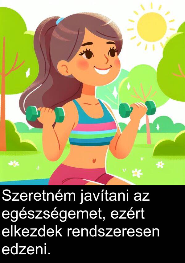 javítani: Szeretném javítani az egészségemet, ezért elkezdek rendszeresen edzeni.