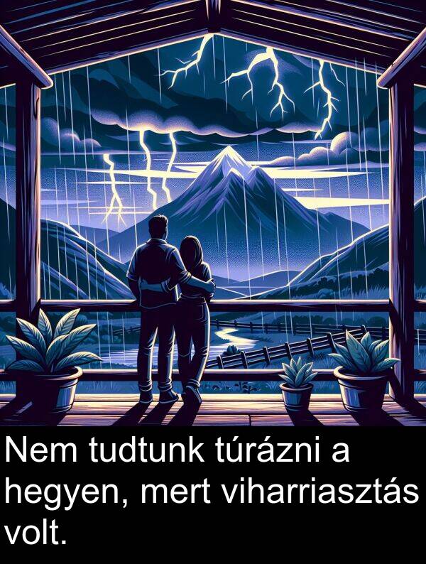 mert: Nem tudtunk túrázni a hegyen, mert viharriasztás volt.