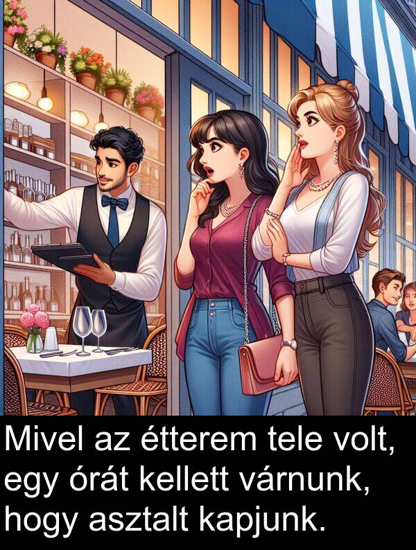 asztalt: Mivel az étterem tele volt, egy órát kellett várnunk, hogy asztalt kapjunk.