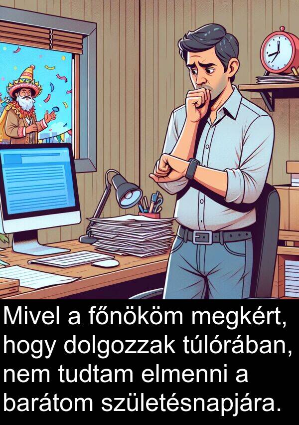 megkért: Mivel a főnököm megkért, hogy dolgozzak túlórában, nem tudtam elmenni a barátom születésnapjára.