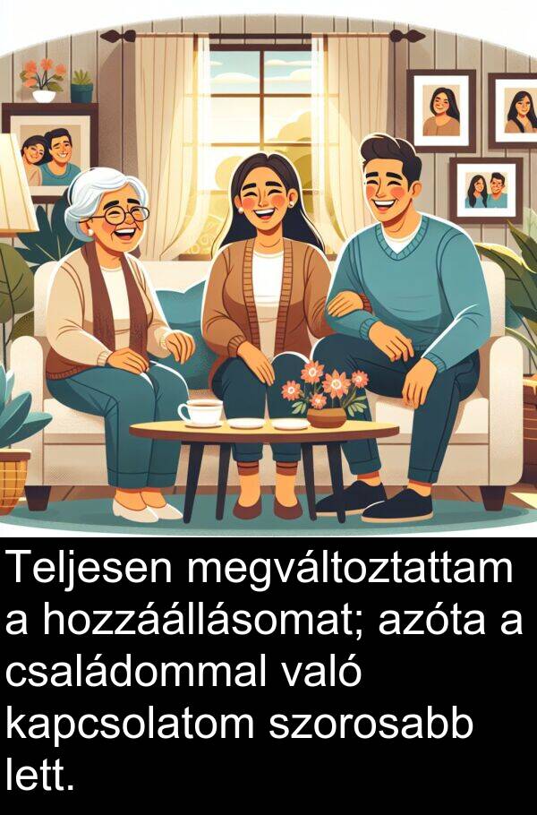 megváltoztattam: Teljesen megváltoztattam a hozzáállásomat; azóta a családommal való kapcsolatom szorosabb lett.