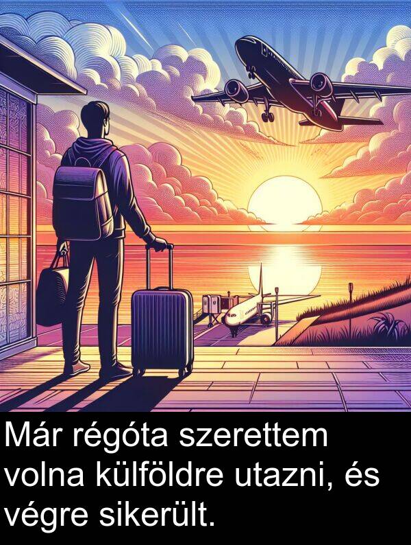 utazni: Már régóta szerettem volna külföldre utazni, és végre sikerült.