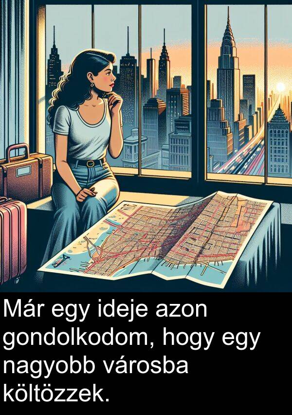 nagyobb: Már egy ideje azon gondolkodom, hogy egy nagyobb városba költözzek.