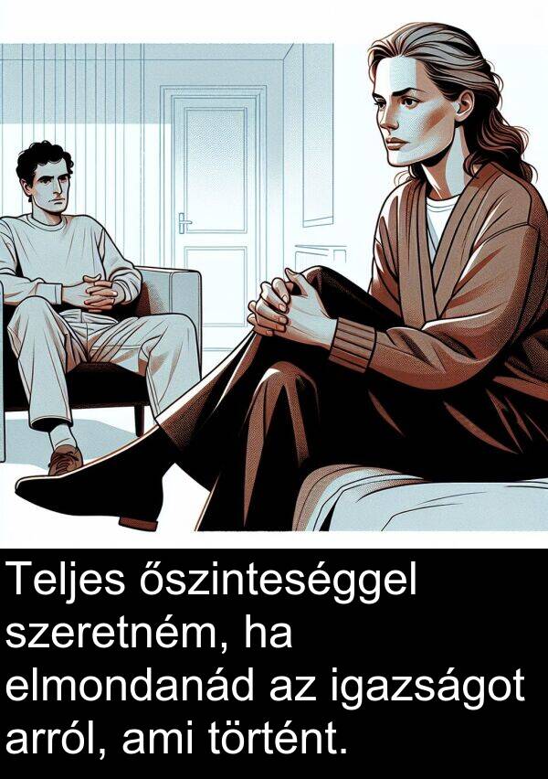 szeretném: Teljes őszinteséggel szeretném, ha elmondanád az igazságot arról, ami történt.