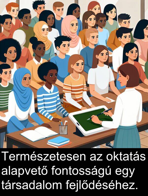 alapvető: Természetesen az oktatás alapvető fontosságú egy társadalom fejlődéséhez.
