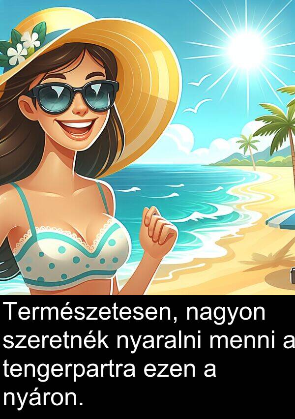 szeretnék: Természetesen, nagyon szeretnék nyaralni menni a tengerpartra ezen a nyáron.