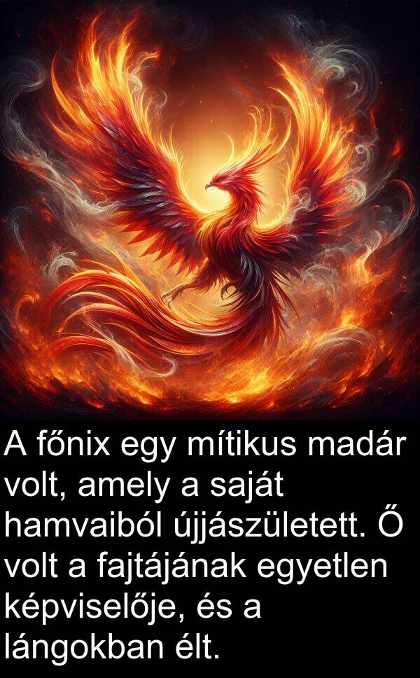 madár: A főnix egy mítikus madár volt, amely a saját hamvaiból újjászületett. Ő volt a fajtájának egyetlen képviselője, és a lángokban élt.