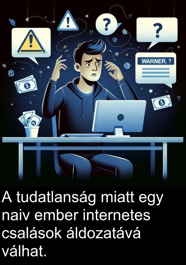 miatt: A tudatlanság miatt egy naiv ember internetes csalások áldozatává válhat.