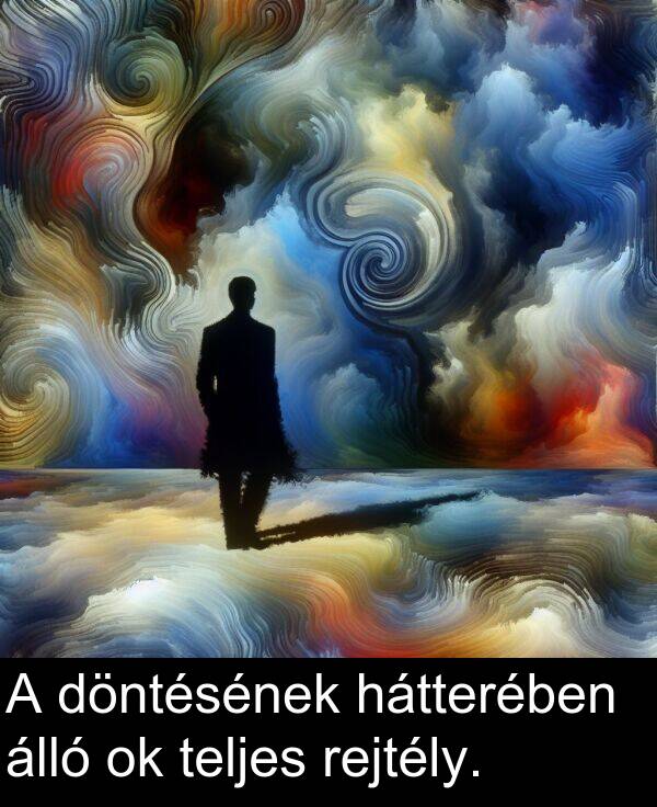 döntésének: A döntésének hátterében álló ok teljes rejtély.