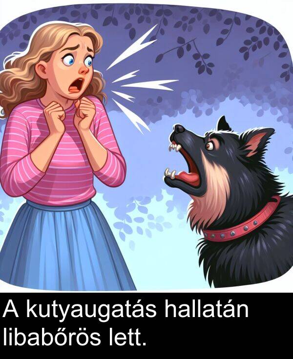 libabőrös: A kutyaugatás hallatán libabőrös lett.