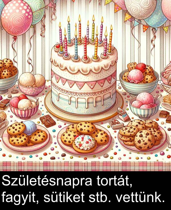 vettünk: Születésnapra tortát, fagyit, sütiket stb. vettünk.