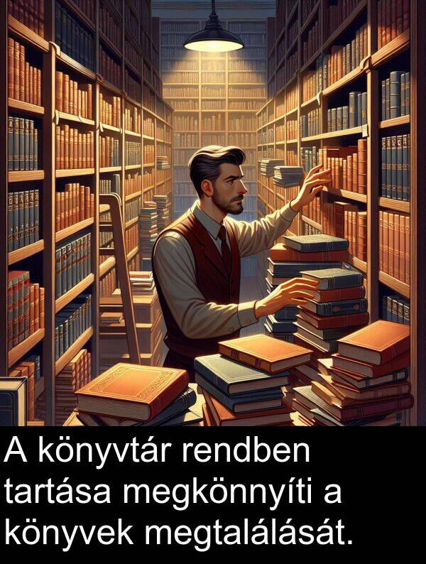 megkönnyíti: A könyvtár rendben tartása megkönnyíti a könyvek megtalálását.