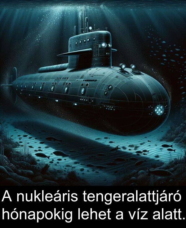 víz: A nukleáris tengeralattjáró hónapokig lehet a víz alatt.