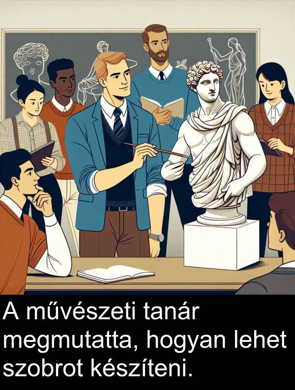 megmutatta: A művészeti tanár megmutatta, hogyan lehet szobrot készíteni.