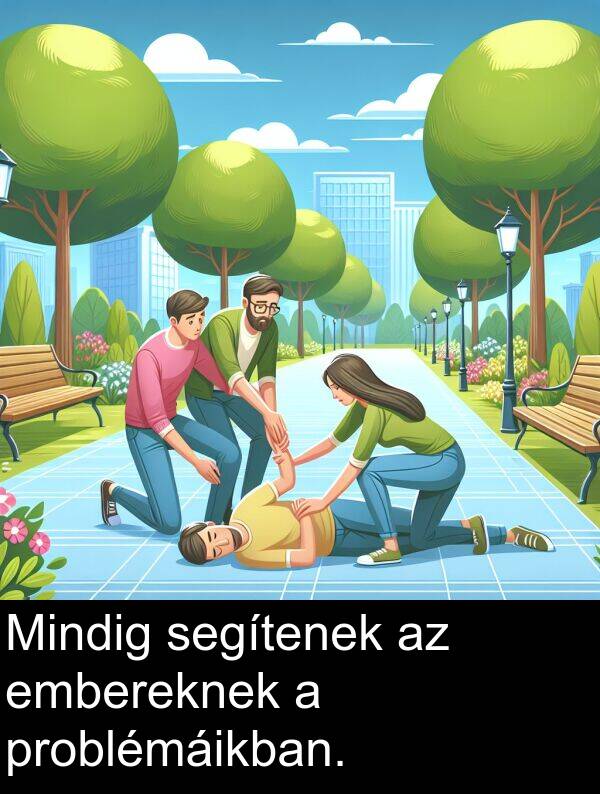 segítenek: Mindig segítenek az embereknek a problémáikban.