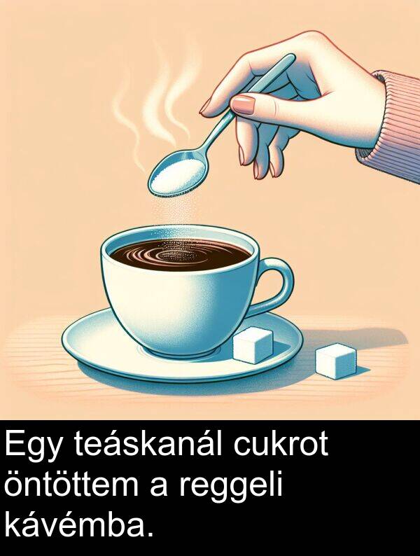 öntöttem: Egy teáskanál cukrot öntöttem a reggeli kávémba.