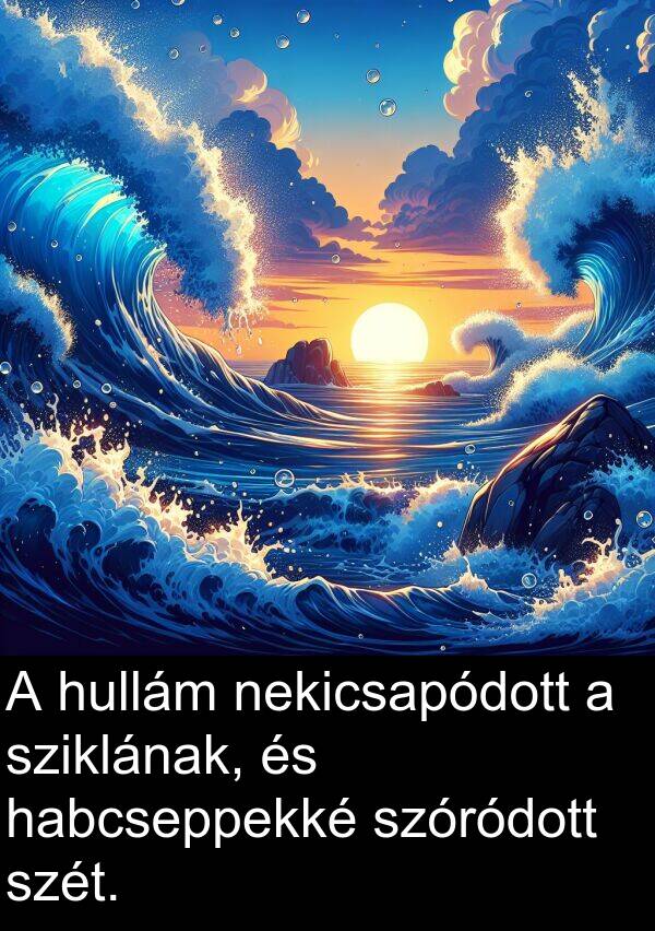 habcseppekké: A hullám nekicsapódott a sziklának, és habcseppekké szóródott szét.
