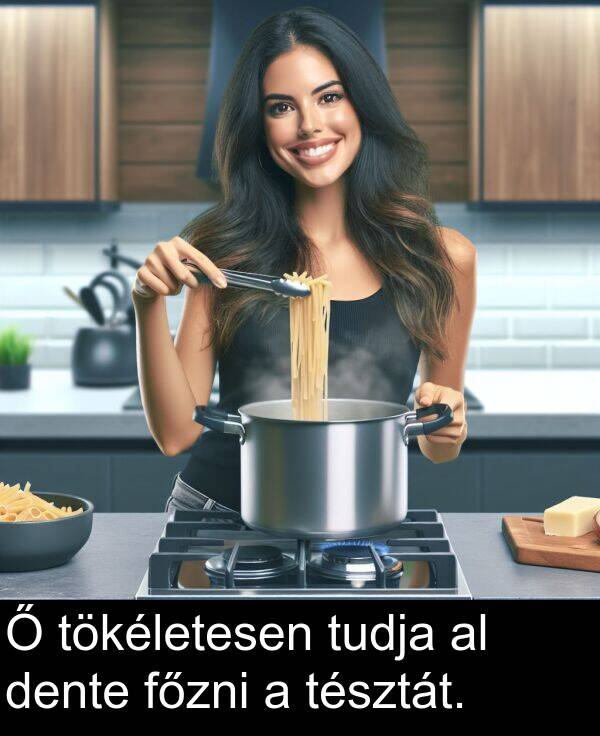dente: Ő tökéletesen tudja al dente főzni a tésztát.