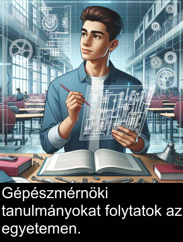 tanulmányokat: Gépészmérnöki tanulmányokat folytatok az egyetemen.