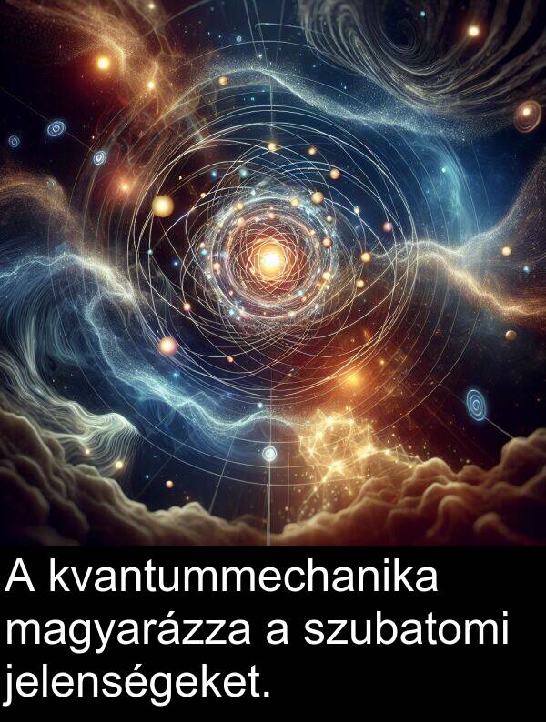 magyarázza: A kvantummechanika magyarázza a szubatomi jelenségeket.