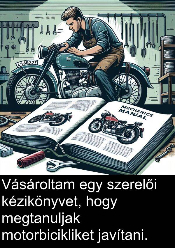 javítani: Vásároltam egy szerelői kézikönyvet, hogy megtanuljak motorbicikliket javítani.