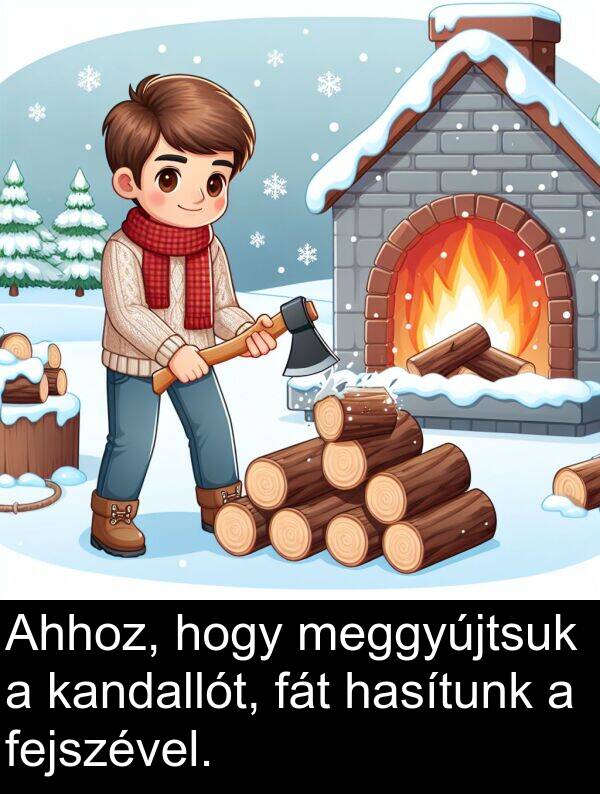 meggyújtsuk: Ahhoz, hogy meggyújtsuk a kandallót, fát hasítunk a fejszével.