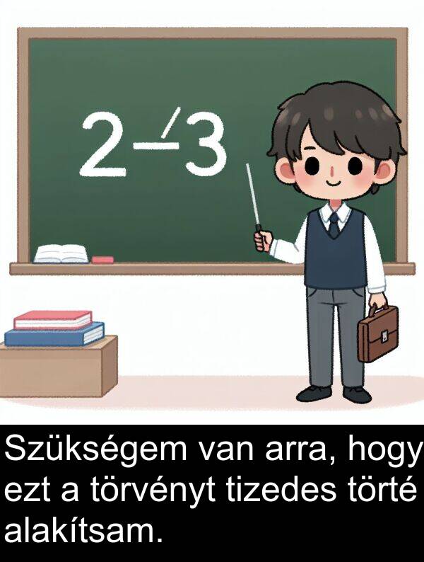 arra: Szükségem van arra, hogy ezt a törvényt tizedes törté alakítsam.