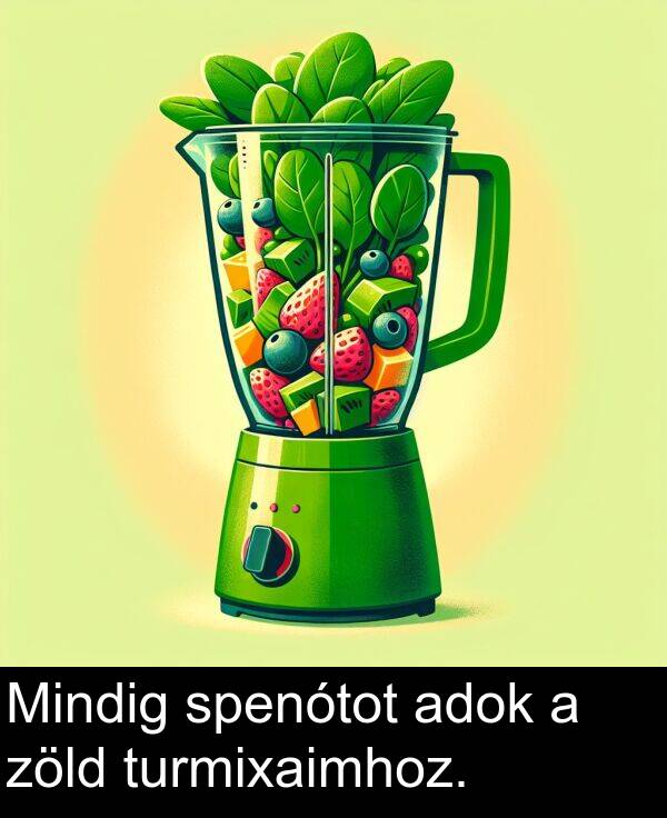 zöld: Mindig spenótot adok a zöld turmixaimhoz.