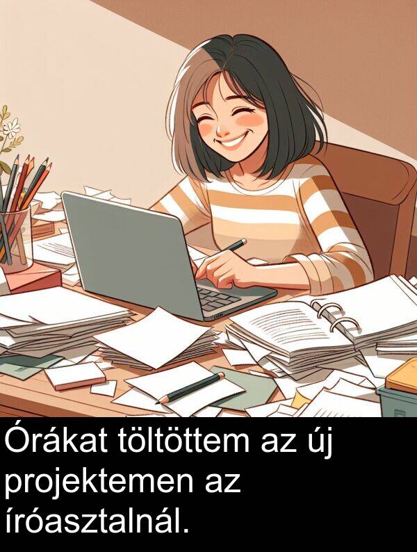 projektemen: Órákat töltöttem az új projektemen az íróasztalnál.