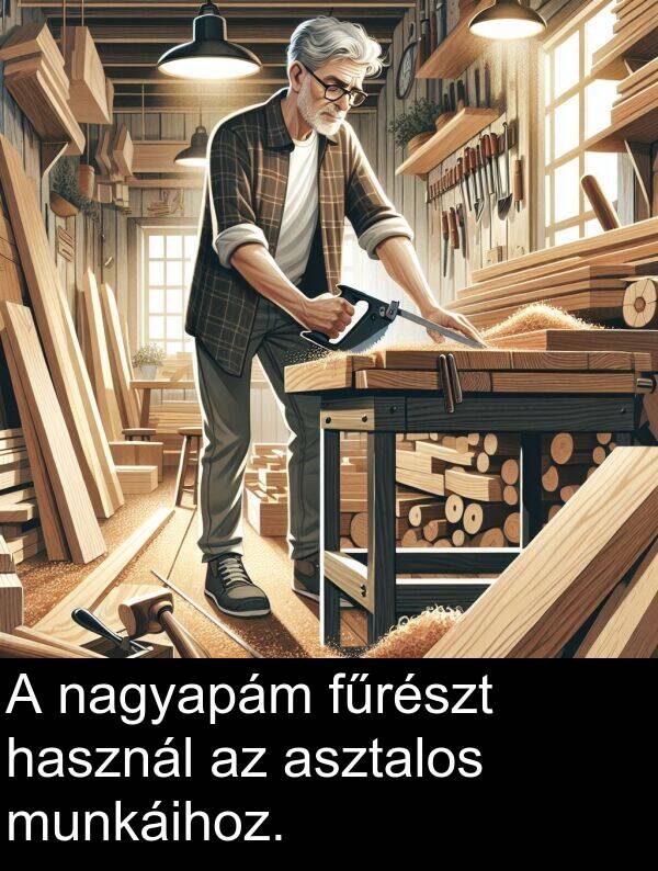 nagyapám: A nagyapám fűrészt használ az asztalos munkáihoz.