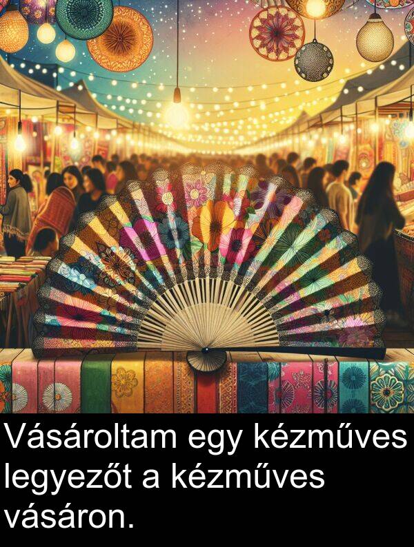 vásáron: Vásároltam egy kézműves legyezőt a kézműves vásáron.