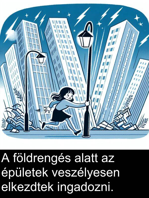 alatt: A földrengés alatt az épületek veszélyesen elkezdtek ingadozni.