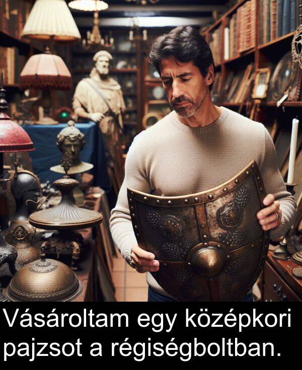 pajzsot: Vásároltam egy középkori pajzsot a régiségboltban.