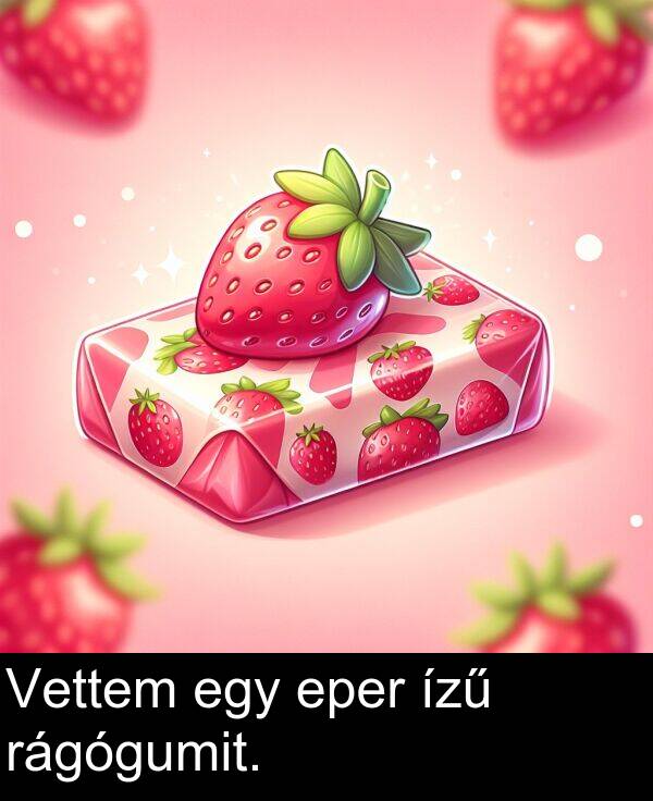 rágógumit: Vettem egy eper ízű rágógumit.
