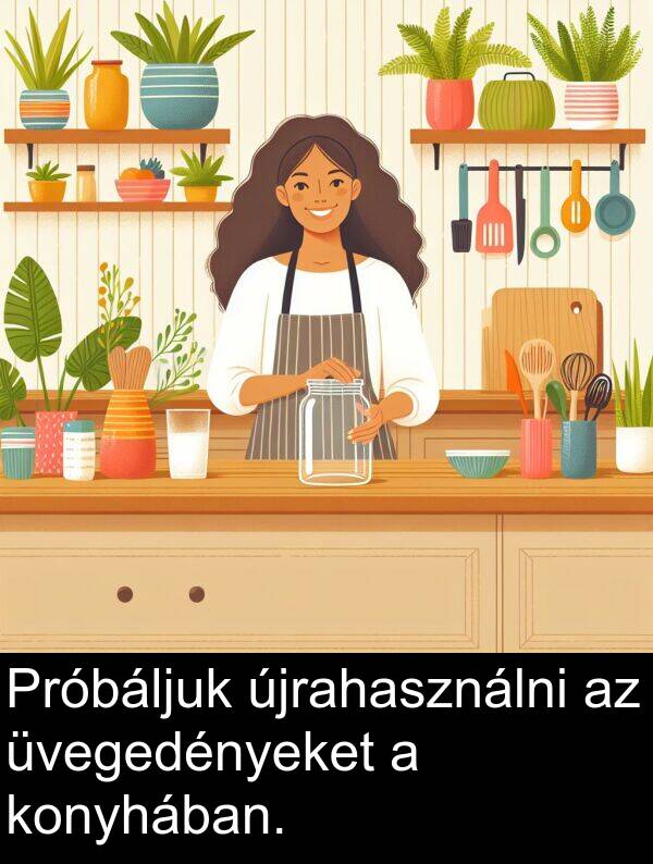 újrahasználni: Próbáljuk újrahasználni az üvegedényeket a konyhában.
