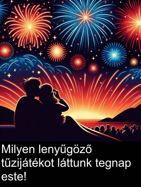 tegnap: Milyen lenyűgöző tűzijátékot láttunk tegnap este!