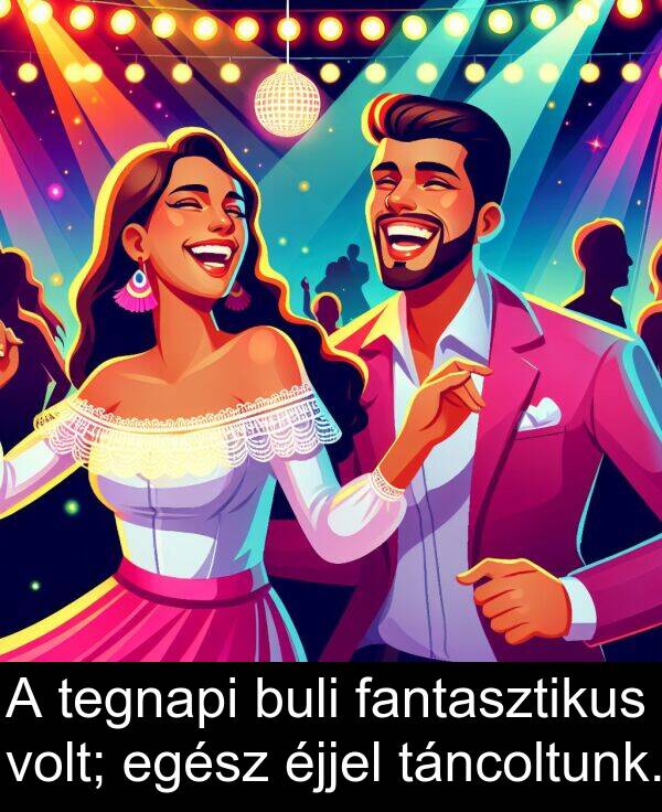 táncoltunk: A tegnapi buli fantasztikus volt; egész éjjel táncoltunk.