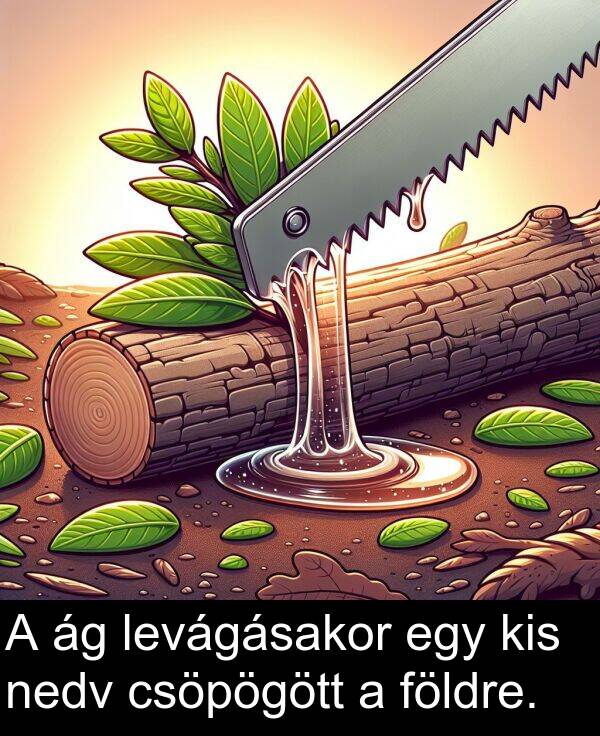 csöpögött: A ág levágásakor egy kis nedv csöpögött a földre.