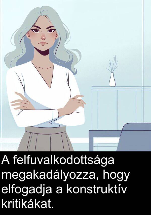 felfuvalkodottsága: A felfuvalkodottsága megakadályozza, hogy elfogadja a konstruktív kritikákat.