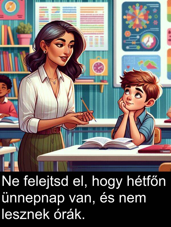 órák: Ne felejtsd el, hogy hétfőn ünnepnap van, és nem lesznek órák.