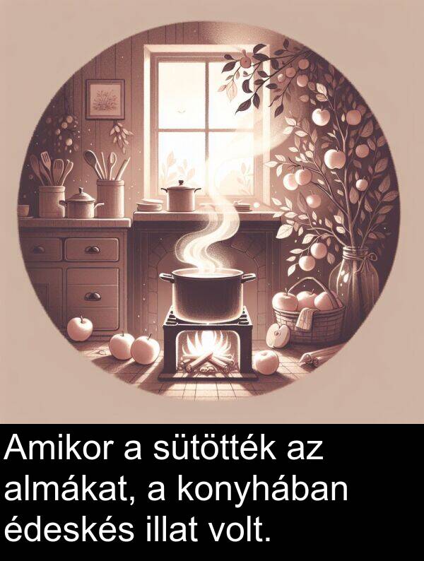 almákat: Amikor a sütötték az almákat, a konyhában édeskés illat volt.