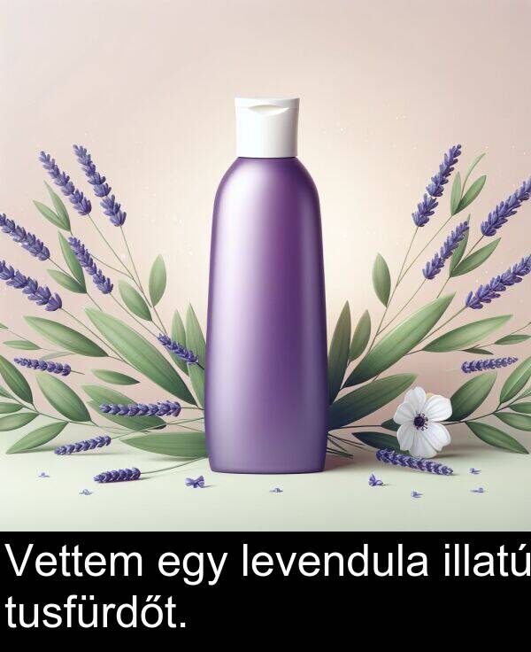 tusfürdőt: Vettem egy levendula illatú tusfürdőt.