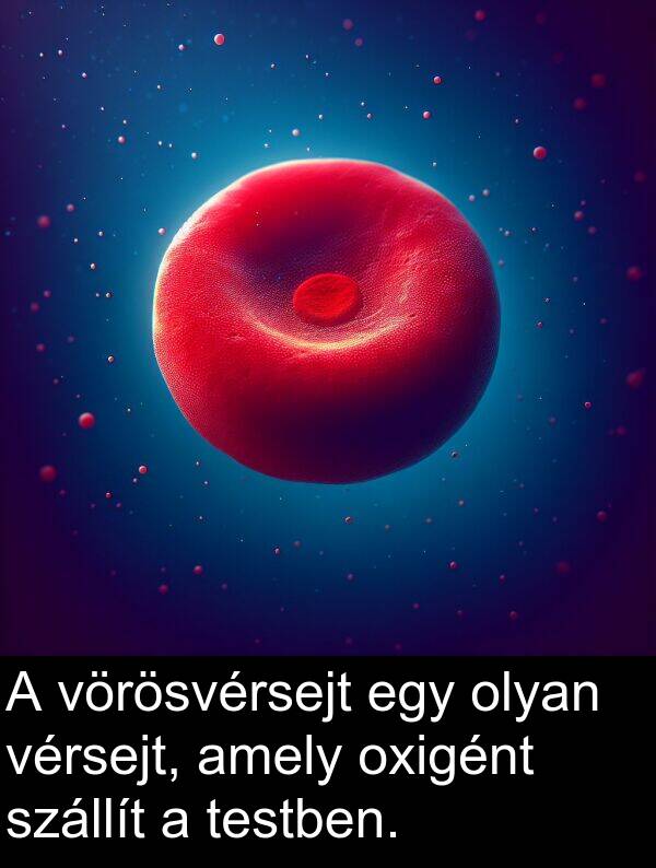 olyan: A vörösvérsejt egy olyan vérsejt, amely oxigént szállít a testben.